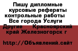 Пишу дипломные курсовые рефераты контрольные работы  - Все города Услуги » Другие   . Красноярский край,Железногорск г.